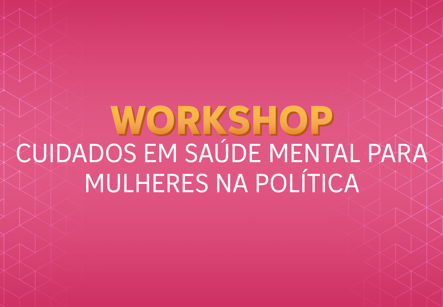 Workshop Cuidados em Saúde Mental para Mulheres na Política