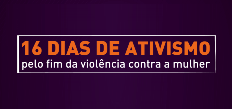 16 Dias de Ativismo pelo Fim da Violência contra as Mulheres