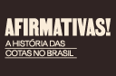 Afirmativas! A história das cotas no Brasil